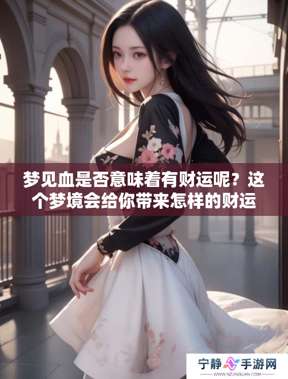 梦见血是否意味着有财运呢？这个梦境会给你带来怎样的财运呢？