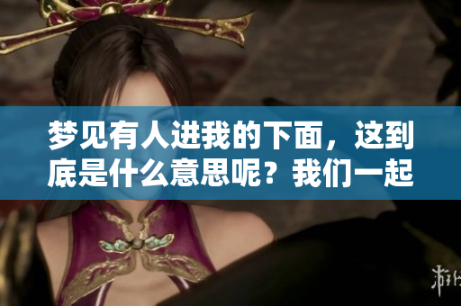 梦见有人进我的下面，这到底是什么意思呢？我们一起来分析一下吧！