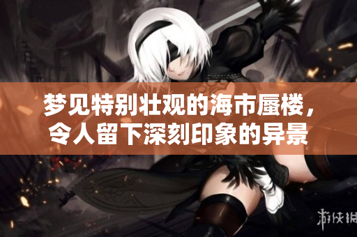 梦见特别壮观的海市蜃楼，令人留下深刻印象的异景