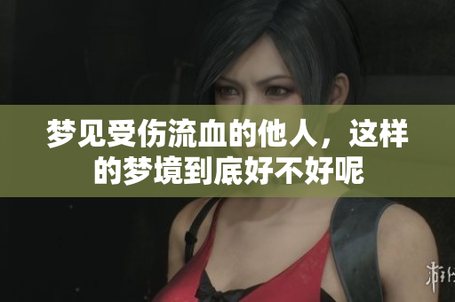 梦见受伤流血的他人，这样的梦境到底好不好呢