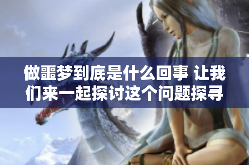做噩梦到底是什么回事 让我们来一起探讨这个问题探寻答案