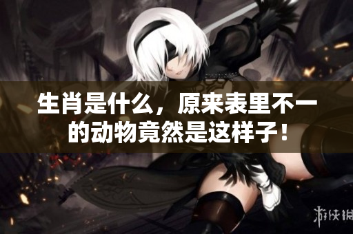 生肖是什么，原来表里不一的动物竟然是这样子！