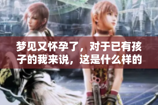 梦见又怀孕了，对于已有孩子的我来说，这是什么样的心理暗示呢