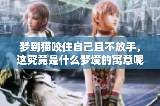 梦到猫咬住自己且不放手，这究竟是什么梦境的寓意呢