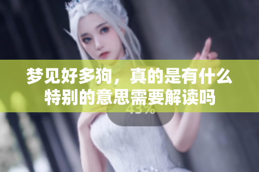 梦见好多狗，真的是有什么特别的意思需要解读吗