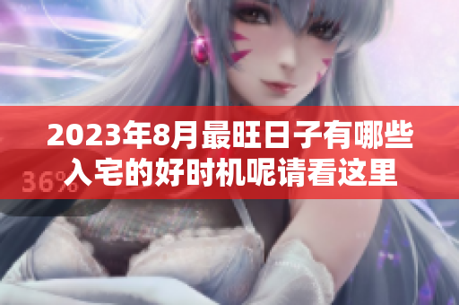2023年8月最旺日子有哪些入宅的好时机呢请看这里