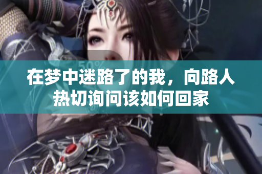 在梦中迷路了的我，向路人热切询问该如何回家