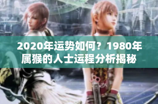 2020年运势如何？1980年属猴的人士运程分析揭秘