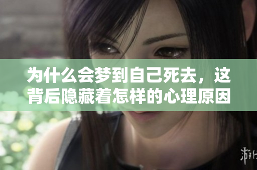 为什么会梦到自己死去，这背后隐藏着怎样的心理原因呢