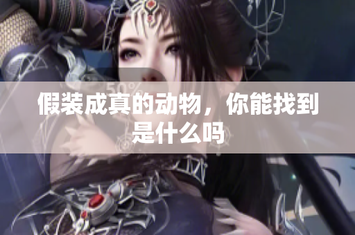 假装成真的动物，你能找到是什么吗