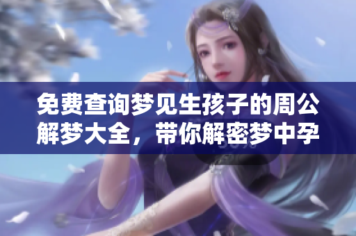 免费查询梦见生孩子的周公解梦大全，带你解密梦中孕育的奥秘