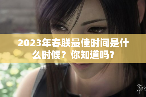 2023年春联最佳时间是什么时候？你知道吗？