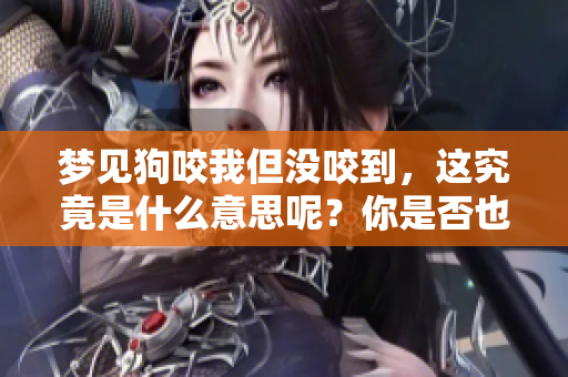 梦见狗咬我但没咬到，这究竟是什么意思呢？你是否也有过这样的梦境呢？