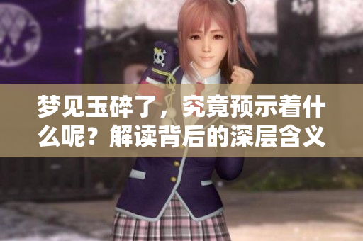 梦见玉碎了，究竟预示着什么呢？解读背后的深层含义。