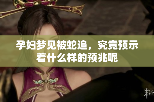 孕妇梦见被蛇追，究竟预示着什么样的预兆呢
