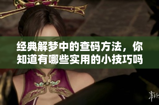 经典解梦中的查码方法，你知道有哪些实用的小技巧吗