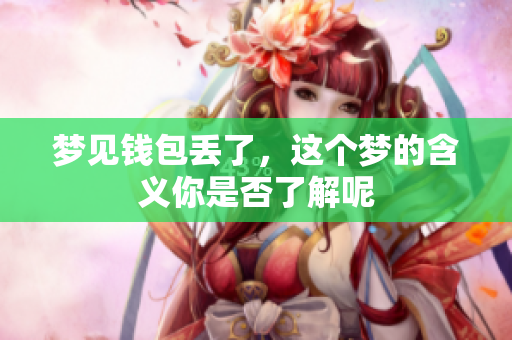 梦见钱包丢了，这个梦的含义你是否了解呢