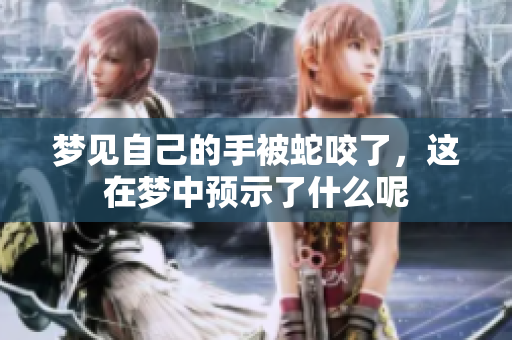 梦见自己的手被蛇咬了，这在梦中预示了什么呢