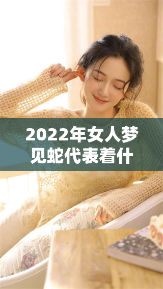 2022年女人梦见蛇代表着什么样的预兆呢？这是值得深思的问题。