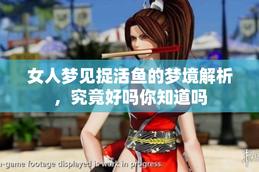 女人梦见捉活鱼的梦境解析，究竟好吗你知道吗
