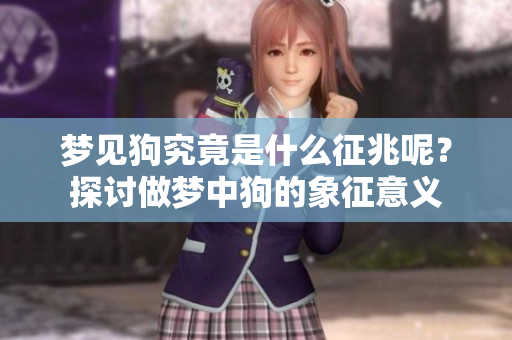 梦见狗究竟是什么征兆呢？探讨做梦中狗的象征意义