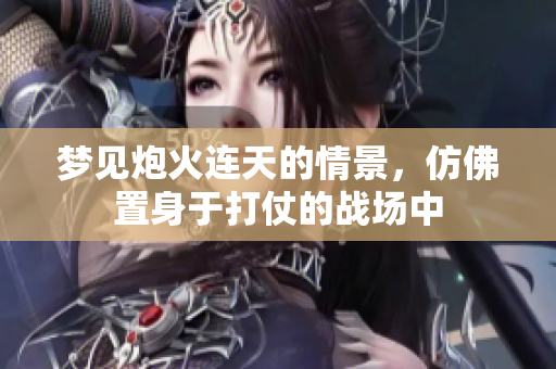 梦见炮火连天的情景，仿佛置身于打仗的战场中