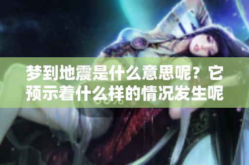 梦到地震是什么意思呢？它预示着什么样的情况发生呢？