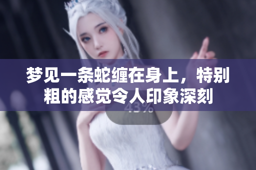 梦见一条蛇缠在身上，特别粗的感觉令人印象深刻