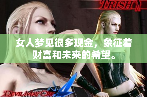 女人梦见很多现金，象征着财富和未来的希望。