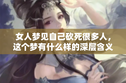 女人梦见自己砍死很多人，这个梦有什么样的深层含义呢