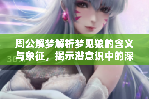 周公解梦解析梦见狼的含义与象征，揭示潜意识中的深层信息
