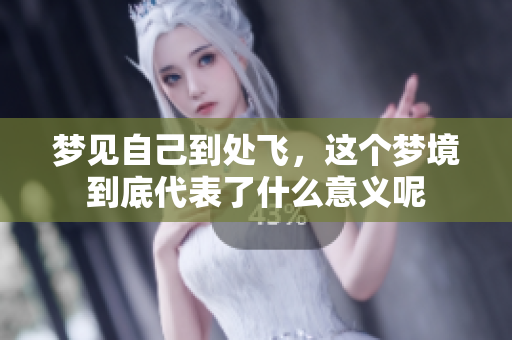 梦见自己到处飞，这个梦境到底代表了什么意义呢