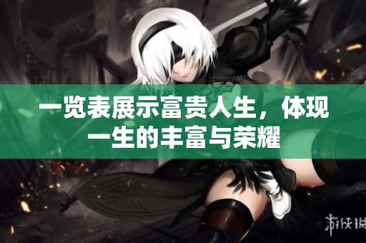 一览表展示富贵人生，体现一生的丰富与荣耀