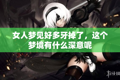 女人梦见好多牙掉了，这个梦境有什么深意呢