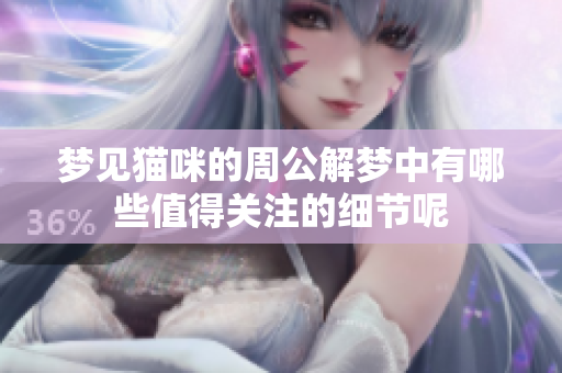 梦见猫咪的周公解梦中有哪些值得关注的细节呢