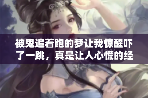 被鬼追着跑的梦让我惊醒吓了一跳，真是让人心慌的经历