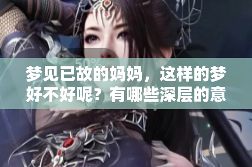 梦见已故的妈妈，这样的梦好不好呢？有哪些深层的意义和解读呢？