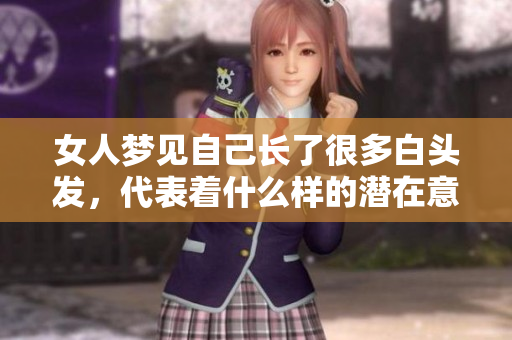 女人梦见自己长了很多白头发，代表着什么样的潜在意义与启示呢