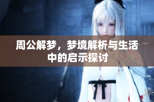 周公解梦，梦境解析与生活中的启示探讨