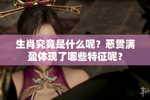 生肖究竟是什么呢？恶贯满盈体现了哪些特征呢？