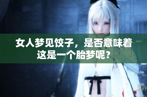女人梦见饺子，是否意味着这是一个胎梦呢？