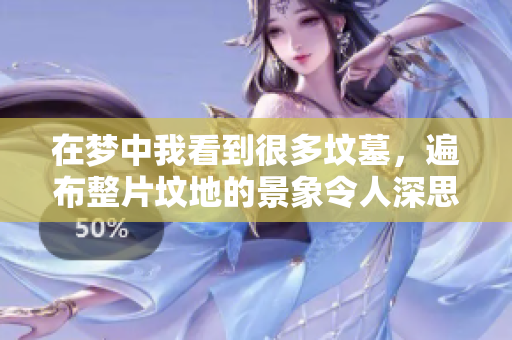 在梦中我看到很多坟墓，遍布整片坟地的景象令人深思