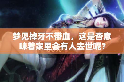 梦见掉牙不带血，这是否意味着家里会有人去世呢？