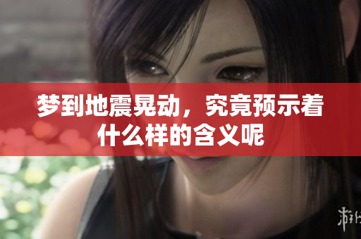 梦到地震晃动，究竟预示着什么样的含义呢