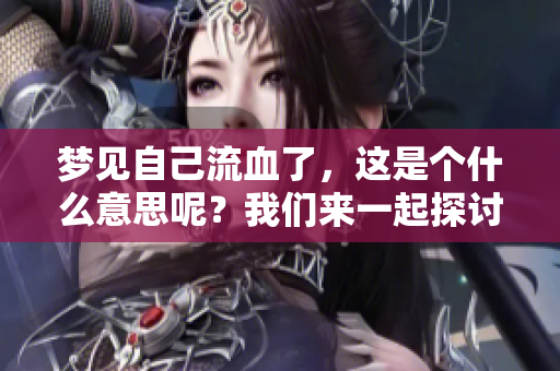 梦见自己流血了，这是个什么意思呢？我们来一起探讨一下这个梦境的含义。