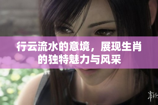 行云流水的意境，展现生肖的独特魅力与风采