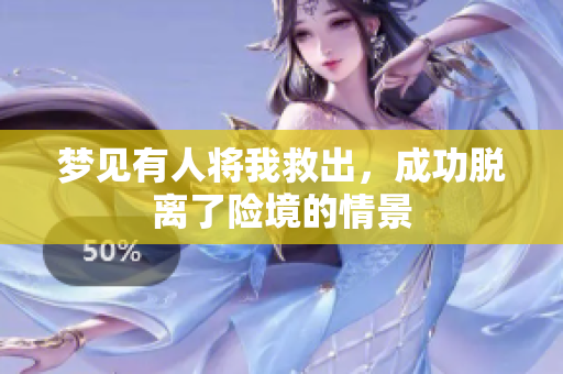 梦见有人将我救出，成功脱离了险境的情景