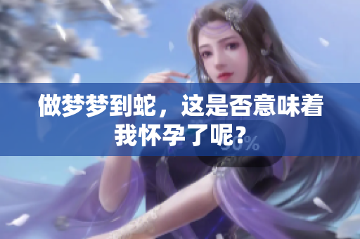 做梦梦到蛇，这是否意味着我怀孕了呢？