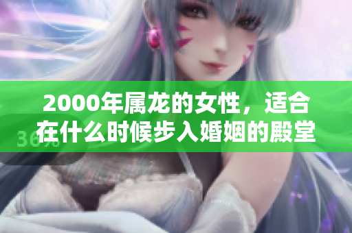 2000年属龙的女性，适合在什么时候步入婚姻的殿堂呢