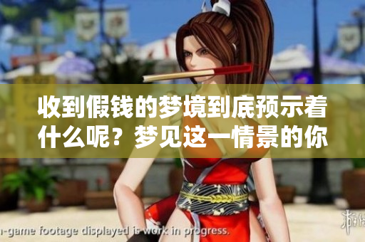 收到假钱的梦境到底预示着什么呢？梦见这一情景的你需要谨慎对待了。